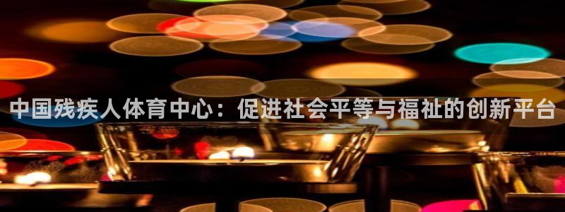 JJB竞技宝官网下载招商电话号码：中国残疾人体育中心