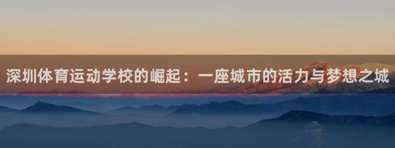 JJB竞技宝官网下载招商电话号码：深圳体育运动学校的