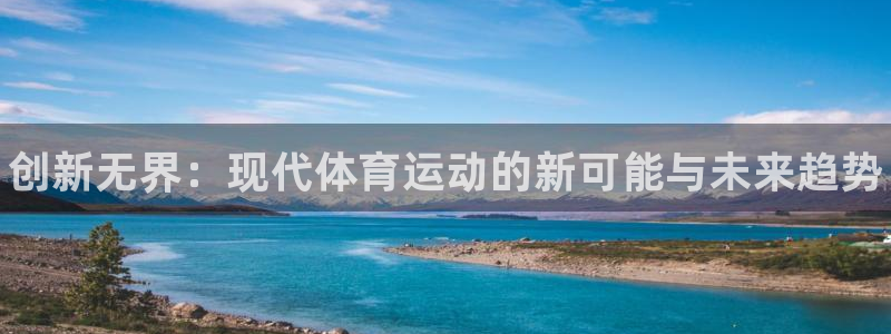 JJB竞技宝官网下载平台注册要钱吗安全吗：创新无界：现代体育