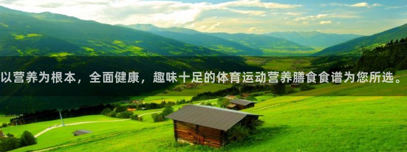 JJB竞技宝官网下载平台注册要钱吗：以营养为根本，全面健康，