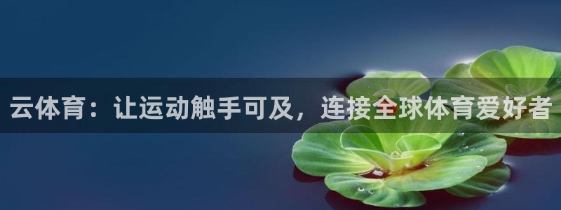 JJB竞技宝官网下载招商电话地址是多少：云体育：让运