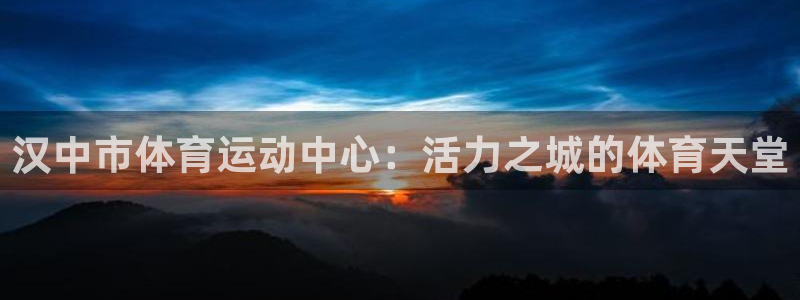 JJB竞技宝官网下载平台注册：汉中市体育运动中心：活