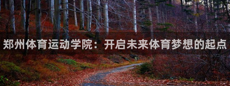 JJB竞技宝官网下载招商：郑州体育运动学院：开启未来体育梦想