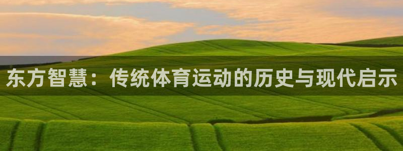 JJB竞技宝官方正版app集团官网首页：东方智慧：传统体育运